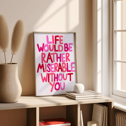 Pink romantic bedroom wall art print by Peak Prints featuring the phrase "Life Would Be Rather Miserable Without You" in a cute, decorative style.