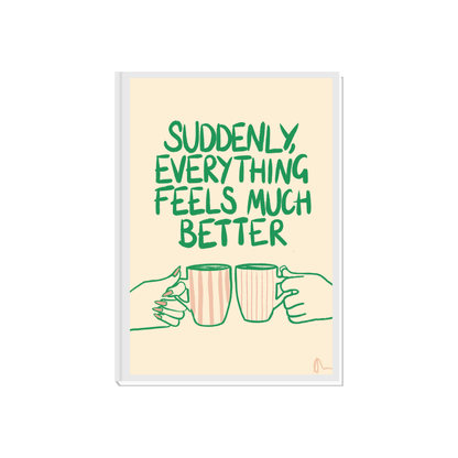 Witty print art featuring the slogan "Suddenly, Everything Feels Much Better" on a tea-themed relatable design by Peak Prints.