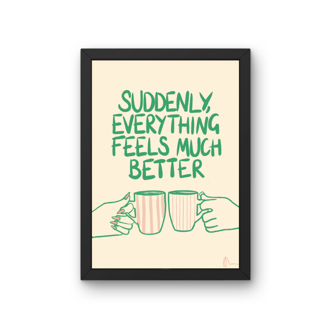 Witty print art featuring a tea cup with the slogan "Suddenly, Everything Feels Much Better" by Peak Prints, on a white background.