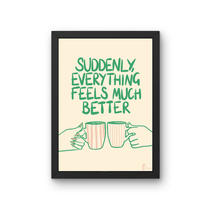 Witty print art featuring a tea cup with the slogan "Suddenly, Everything Feels Much Better" by Peak Prints, on a white background.