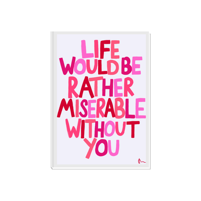 Pink romantic wall art print by Peak Prints, featuring the message "Life Would Be Rather Miserable Without You" for bedroom decor.