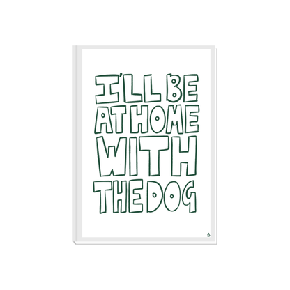 Bold green typographic pet print featuring the phrase "I'll Be At Home With The Dog" by Peak Prints.