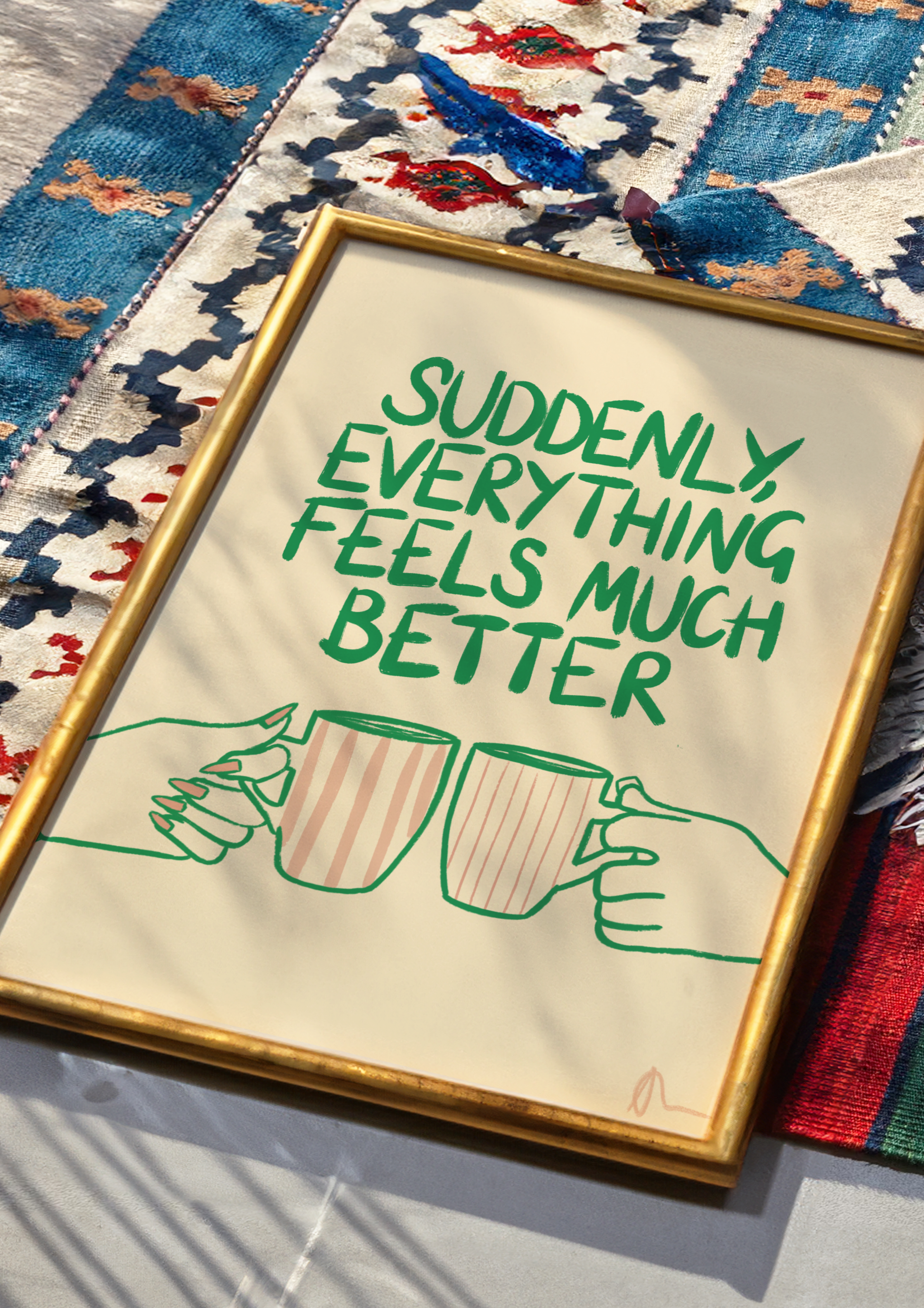 Witty print art featuring the slogan "Suddenly, Everything Feels Much Better" on a cup of tea, by Peak Prints.